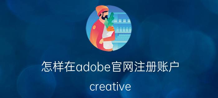 怎样在adobe官网注册账户 creative cloud如何登录？